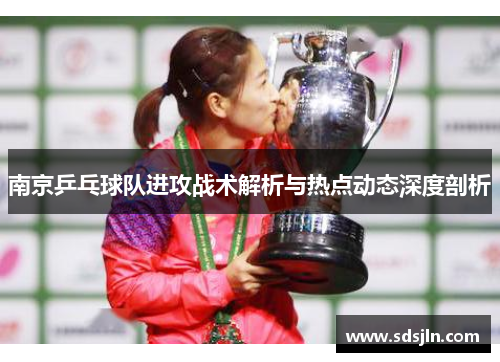 南京乒乓球队进攻战术解析与热点动态深度剖析