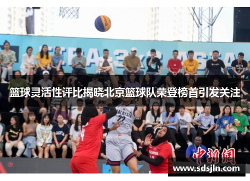 篮球灵活性评比揭晓北京篮球队荣登榜首引发关注