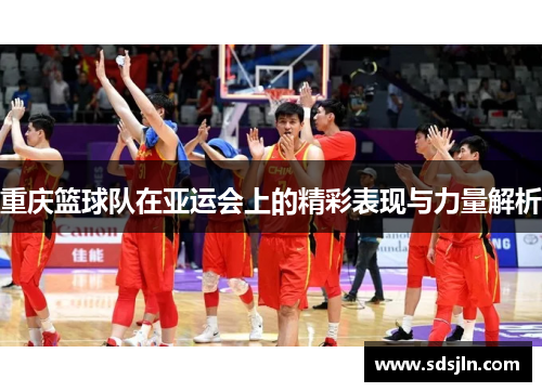 重庆篮球队在亚运会上的精彩表现与力量解析