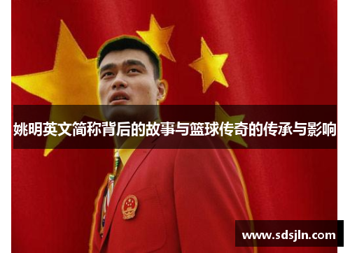 姚明英文简称背后的故事与篮球传奇的传承与影响