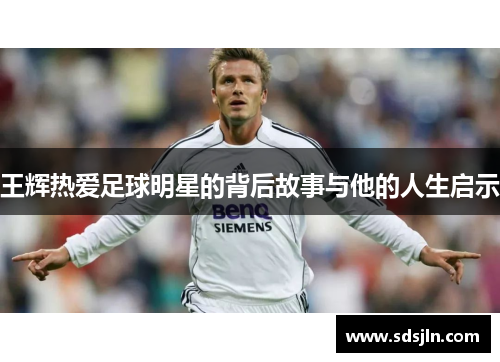 王辉热爱足球明星的背后故事与他的人生启示