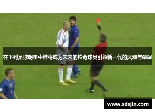 在下列足球明星中谁将成为未来的传奇球员引领新一代的风潮与荣耀