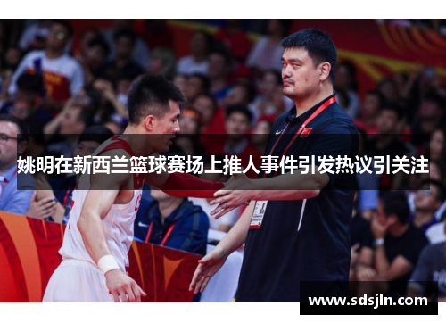 姚明在新西兰篮球赛场上推人事件引发热议引关注