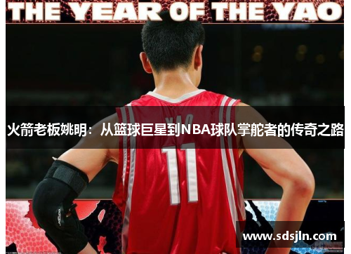 火箭老板姚明：从篮球巨星到NBA球队掌舵者的传奇之路