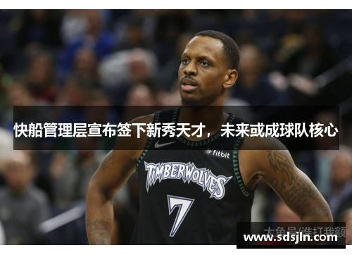 快船管理层宣布签下新秀天才，未来或成球队核心