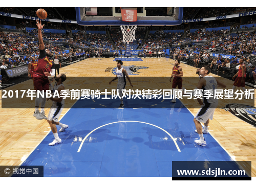 2017年NBA季前赛骑士队对决精彩回顾与赛季展望分析