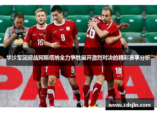 华沙军团迎战阿斯塔纳全力争胜展开激烈对决的精彩赛事分析