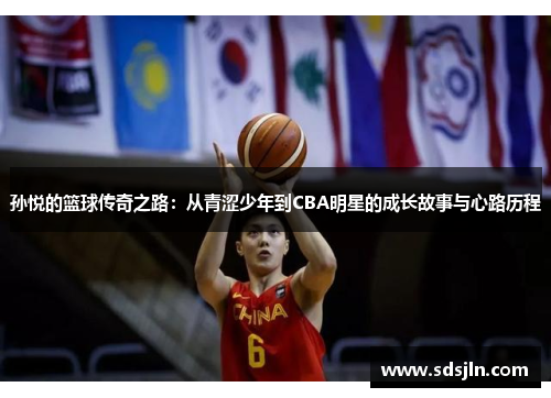 孙悦的篮球传奇之路：从青涩少年到CBA明星的成长故事与心路历程