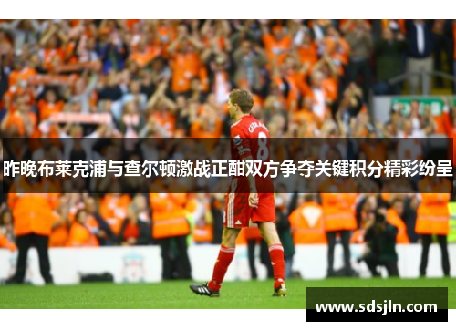 昨晚布莱克浦与查尔顿激战正酣双方争夺关键积分精彩纷呈
