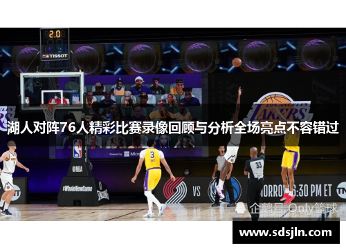 湖人对阵76人精彩比赛录像回顾与分析全场亮点不容错过