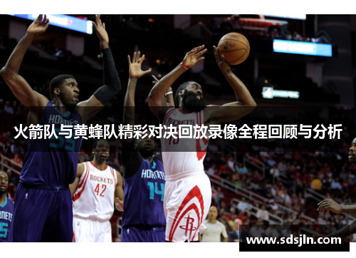 火箭队与黄蜂队精彩对决回放录像全程回顾与分析