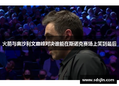 火箭与奥沙利文巅峰对决谁能在斯诺克赛场上笑到最后