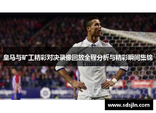 皇马与矿工精彩对决录像回放全程分析与精彩瞬间集锦