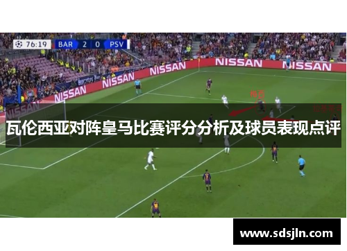 瓦伦西亚对阵皇马比赛评分分析及球员表现点评