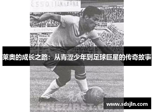 莱奥的成长之路：从青涩少年到足球巨星的传奇故事